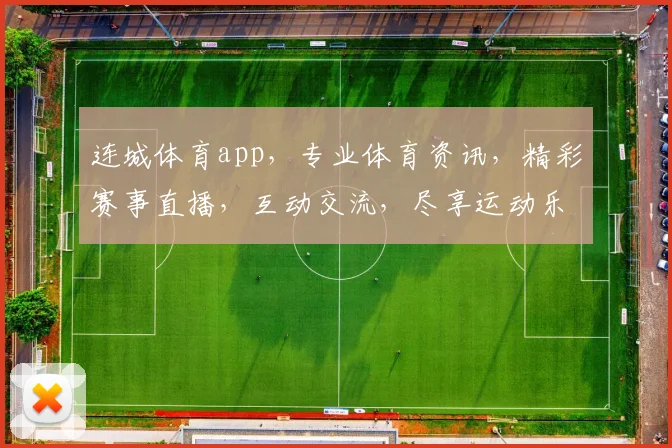 连城体育app，专业体育资讯，精彩赛事直播，互动交流，尽享运动乐趣，三重福利等你来
