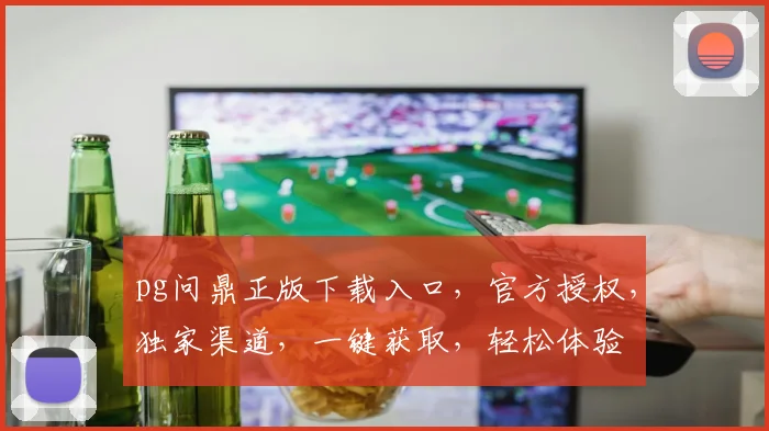 pg问鼎正版下载入口，官方授权，独家渠道，一键获取，轻松体验