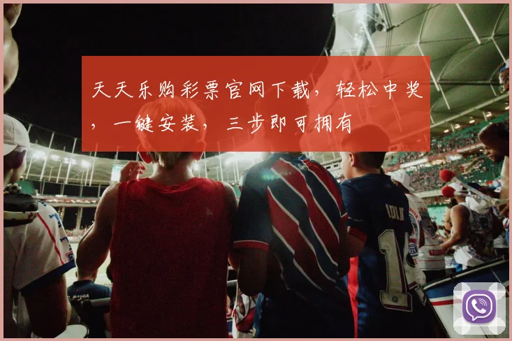 天天乐购彩票官网下载，轻松中奖，一键安装，三步即可拥有