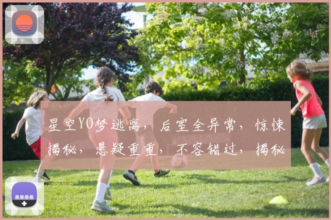 星空YO梦逃离，后室全异常，惊悚揭秘，悬疑重重，不容错过，揭秘真相。