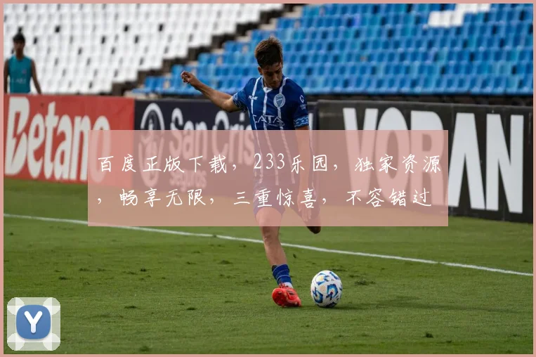 百度正版下载，233乐园，独家资源，畅享无限，三重惊喜，不容错过