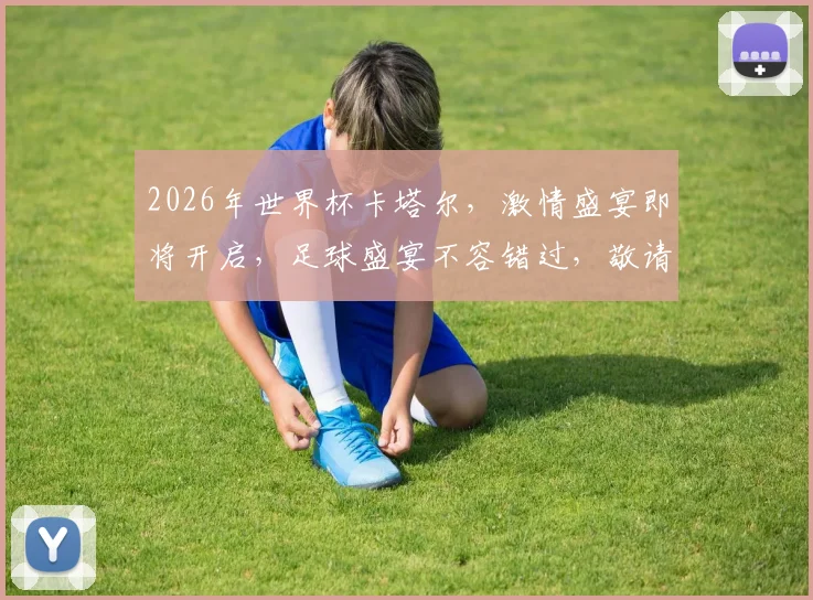 2026年世界杯卡塔尔，激情盛宴即将开启，足球盛宴不容错过，敬请期待