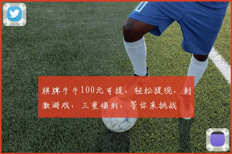 棋牌牛牛100元可提，轻松提现，刺激游戏，三重福利，等你来挑战
