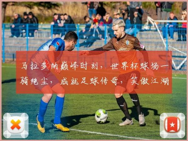 马拉多纳巅峰时刻，世界杯球场一骑绝尘，成就足球传奇，笑傲江湖