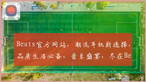 Beats官方网站，潮流耳机新选择，品质生活必备，音乐盛宴，尽在Beats