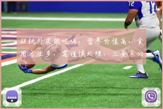 核桃外皮能吃吗，营养价值高，食用方法多，需谨慎处理，三要点必看